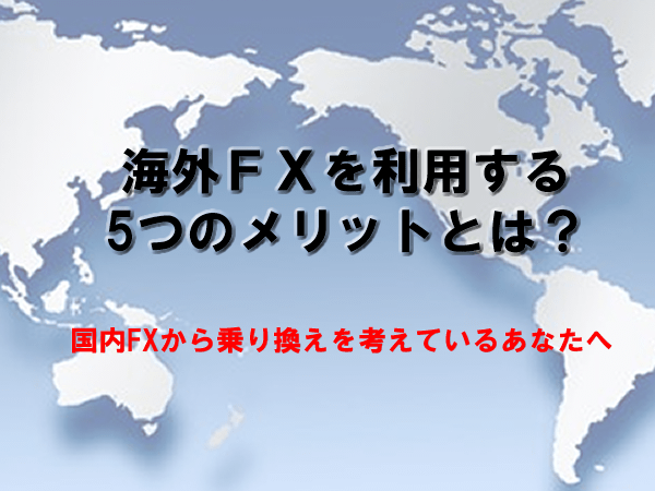 国内FXではなく海外FXを利用する5つのメリット